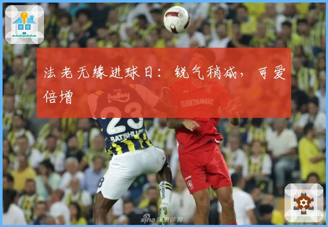 法老无缘进球日：锐气稍减，可爱倍增