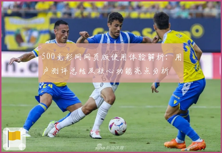 500竞彩网网页版使用体验解析:用户测评总结及核心功能亮点分析
