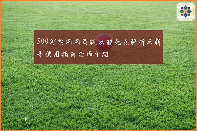 500彩票网网页版功能亮点解析及新手使用指南全面介绍