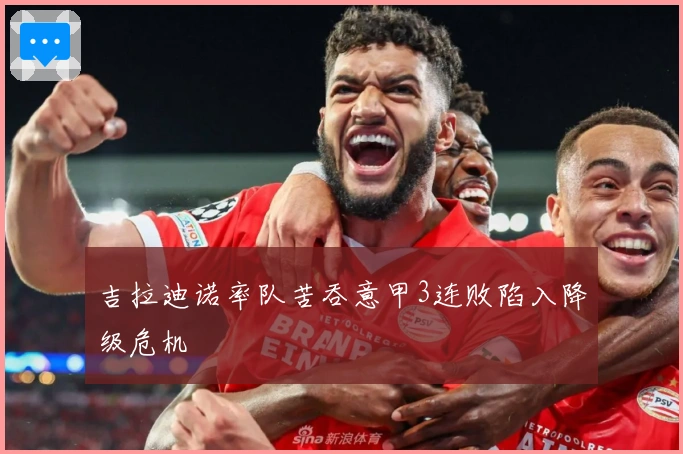 吉拉迪诺率队苦吞意甲3连败陷入降级危机