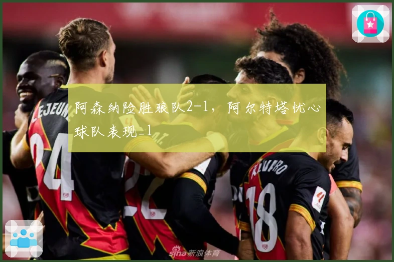 阿森纳险胜狼队2-1，阿尔特塔忧心球队表现_1