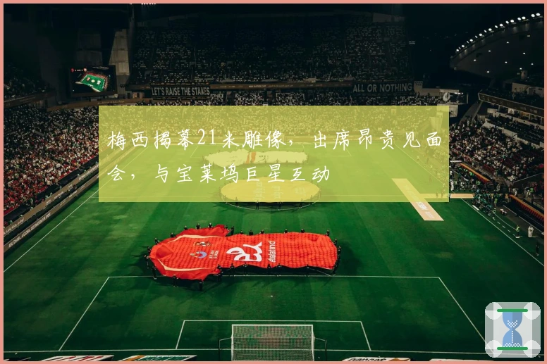 梅西揭幕21米雕像，出席昂贵见面会，与宝莱坞巨星互动