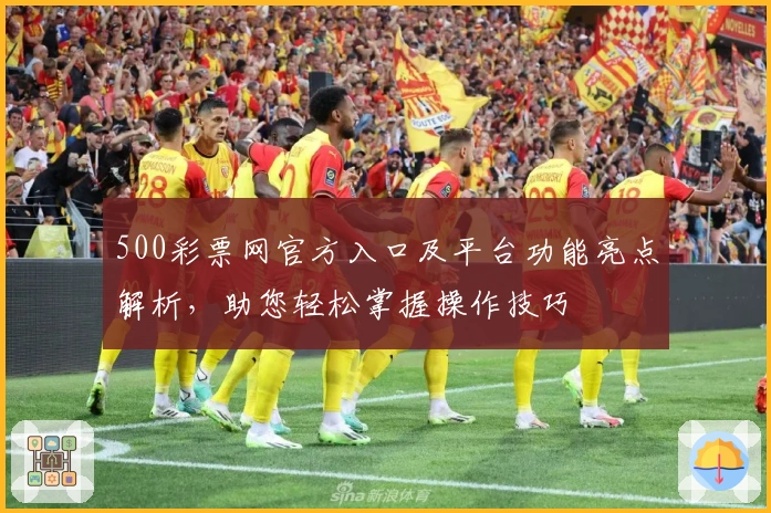500彩票网官方入口及平台功能亮点解析，助您轻松掌握操作技巧