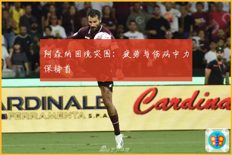 阿森纳困境突围：疲劳与伤病中力保榜首