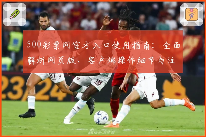 500彩票网官方入口使用指南：全面解析网页版、客户端操作细节与注册流程教程