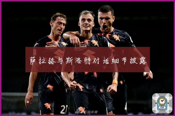 萨拉赫与斯洛特对话细节披露