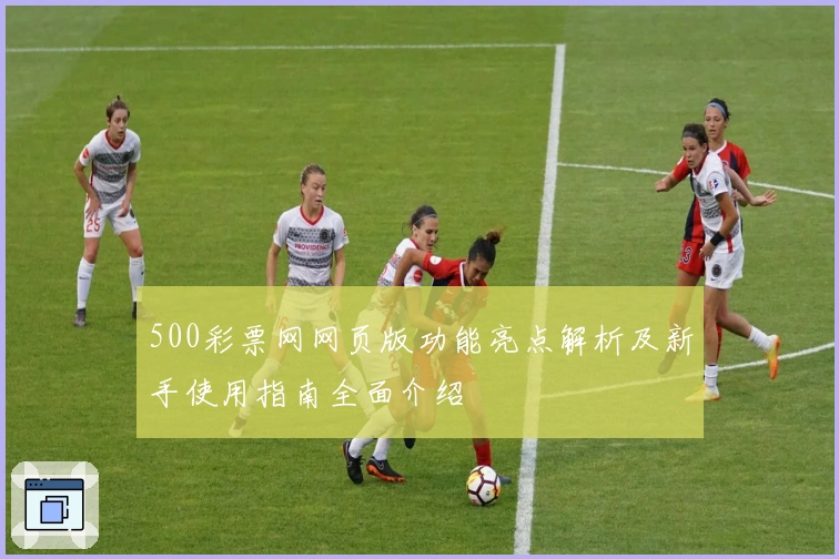 500彩票网网页版功能亮点解析及新手使用指南全面介绍