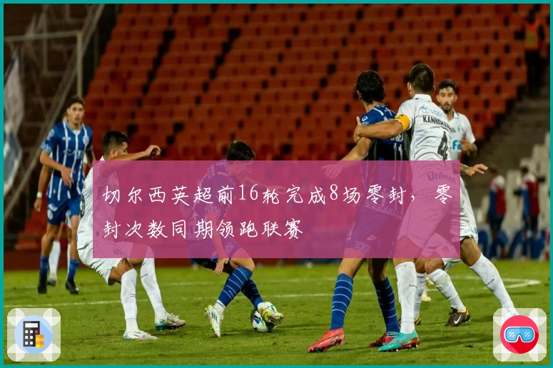 切尔西英超前16轮完成8场零封，零封次数同期领跑联赛