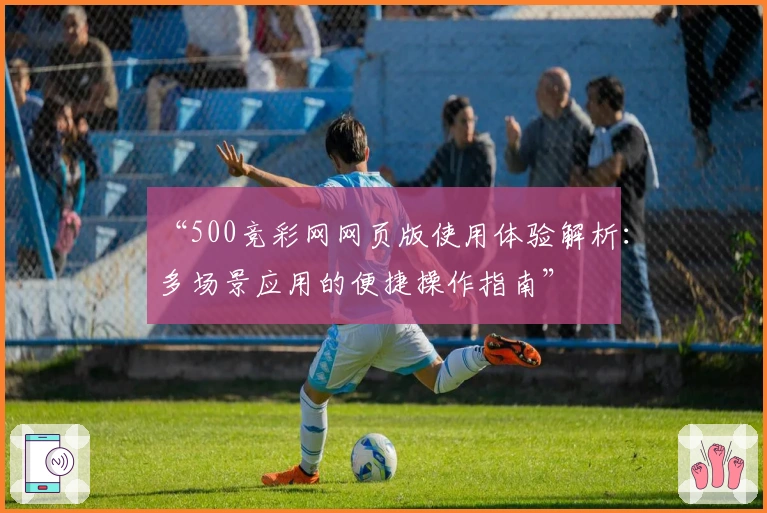 “500竞彩网网页版使用体验解析：多场景应用的便捷操作指南”