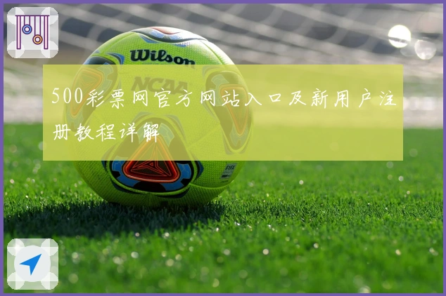 500彩票网官方网站入口及新用户注册教程详解