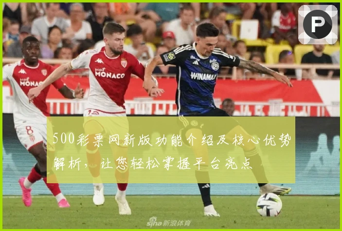 500彩票网新版功能介绍及核心优势解析,让您轻松掌握平台亮点