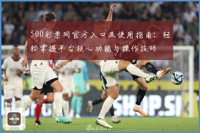500彩票网官方入口及使用指南：轻松掌握平台核心功能与操作技巧