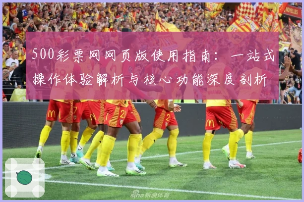 500彩票网网页版使用指南:一站式操作体验解析与核心功能深度剖析
