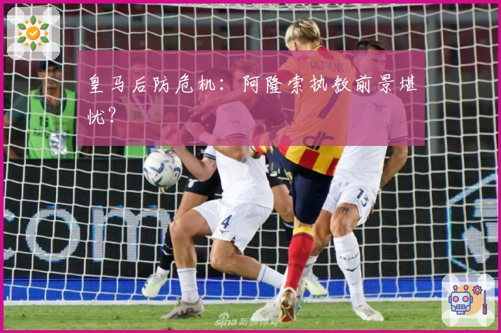 皇马后防危机：阿隆索执教前景堪忧？