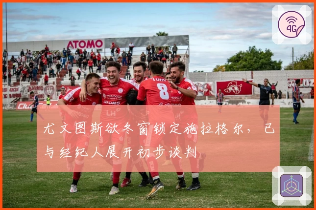 尤文图斯欲冬窗锁定施拉格尔，已与经纪人展开初步谈判