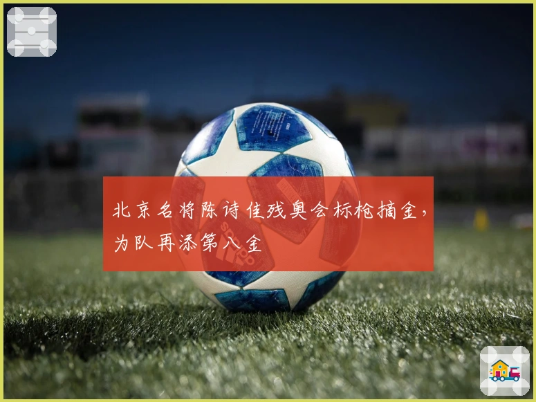 北京名将陈诗佳残奥会标枪摘金，为队再添第八金