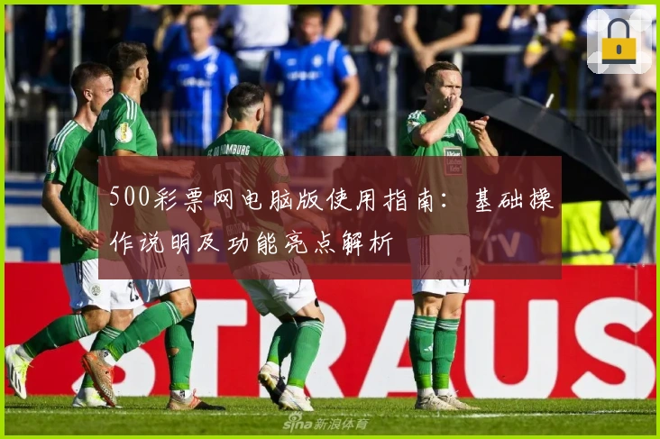 500彩票网电脑版使用指南：基础操作说明及功能亮点解析