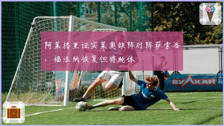 阿莱格里证实莱奥缺阵对阵萨索洛，福法纳恢复但将轮休