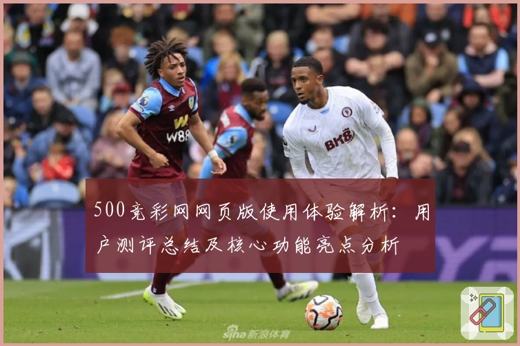 500竞彩网网页版使用体验解析：用户测评总结及核心功能亮点分析